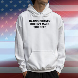 Hating Britney Doesn't Make You Deep Tee Shirts