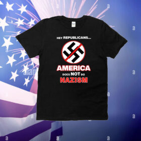 Hey Republicans America Does Not Do Nazism T-Shirt