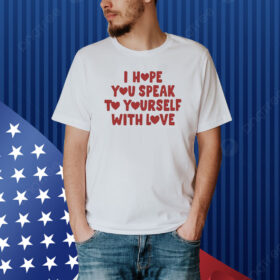 I Hope You Speak To Yourself With Love Shirt