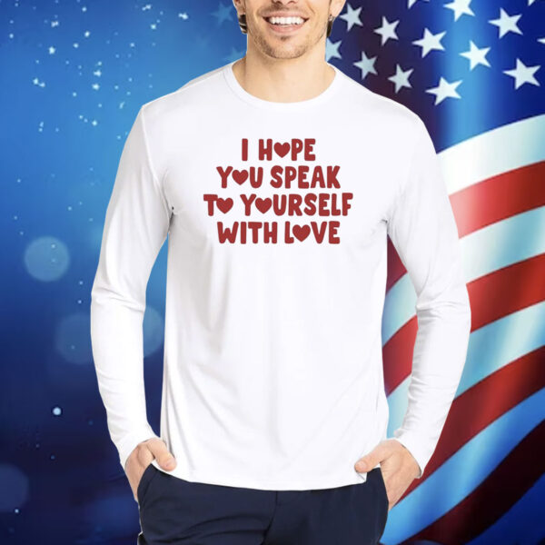 I Hope You Speak To Yourself With Love TShirts