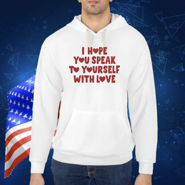 I Hope You Speak To Yourself With Love TShirt