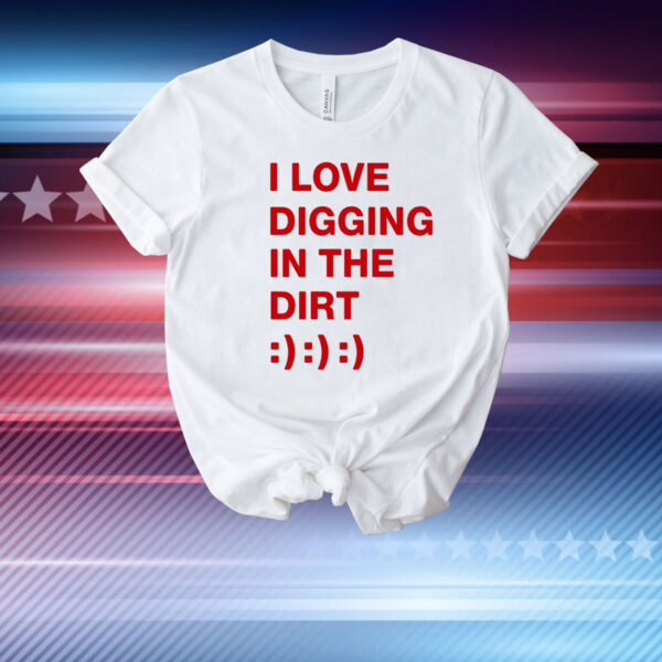 I Love Digging In The Dirt Shirt