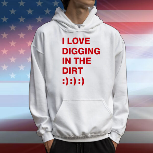 I Love Digging In The Dirt Shirts