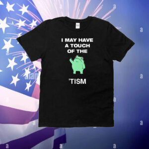 I May Have A Touch Of The Tism T-Shirt
