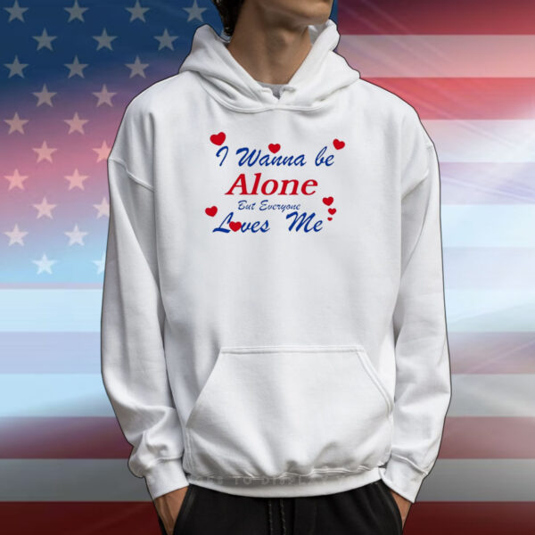 I Wanna Be Alone But Everyone Loves Me T-Shirts