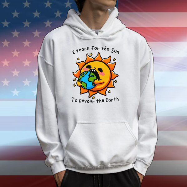 I Want The Sun To Devour The Earth T-Shirts
