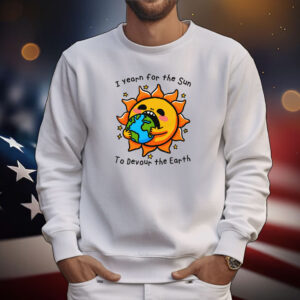 I Want The Sun To Devour The Earth Tee Shirt