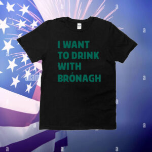 I Want To Drink With Bronagh T-Shirt
