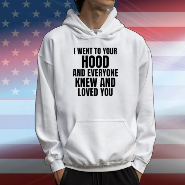 I Went To Your Hood And Everyone Knew And Loved You Tee Shirts