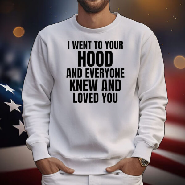 I Went To Your Hood And Everyone Knew And Loved You T-Shirts