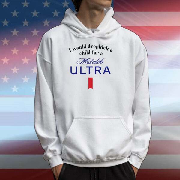 I Would Dropkick A Child For A Michelob Ultra T-Shirts