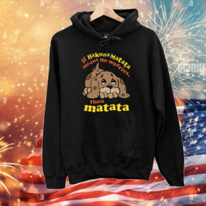 If Hakuna Matata Means No Worries, Then Matata T-Shirts