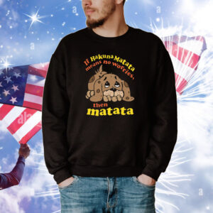 If Hakuna Matata Means No Worries, Then Matata Tee Shirts