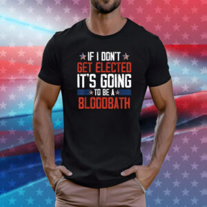 If I Don't Get Elected It's Going To Be A Bloodbath Trump T-Shirts