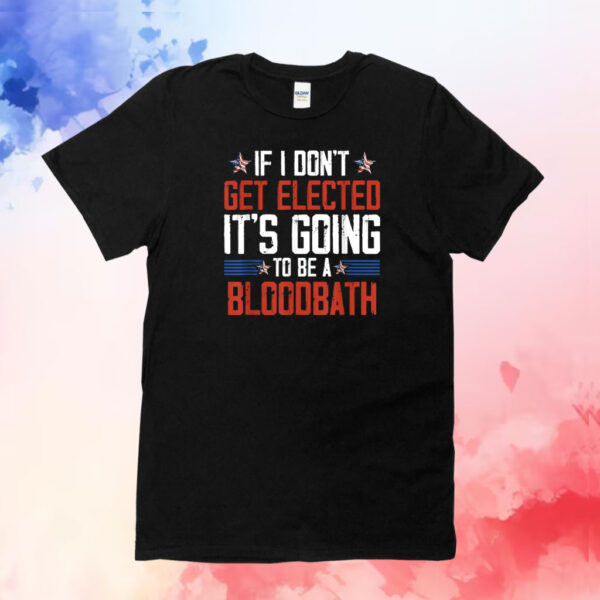 If I Don't Get Elected It's Going To Be A Bloodbath Trump T-Shirt