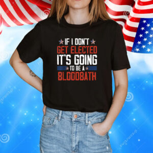 If I Don't Get Elected It's Going To Be A Bloodbath Trump Tee Shirts