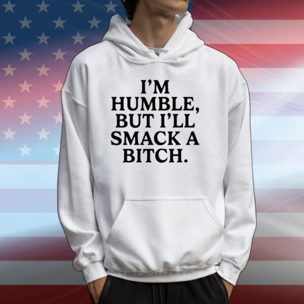 I'm Humble But I'll Smack A Bitch T-Shirts