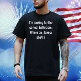 I'm Looking For The Correct Bathroom Where Do I Take A She It Shirt