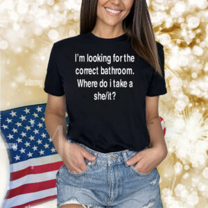 I'm Looking For The Correct Bathroom Where Do I Take A She It Shirts