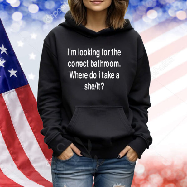 I'm Looking For The Correct Bathroom Where Do I Take A She It TShirts