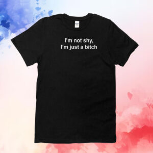 I'm Not Shy I'm Just A Bitch T-Shirt