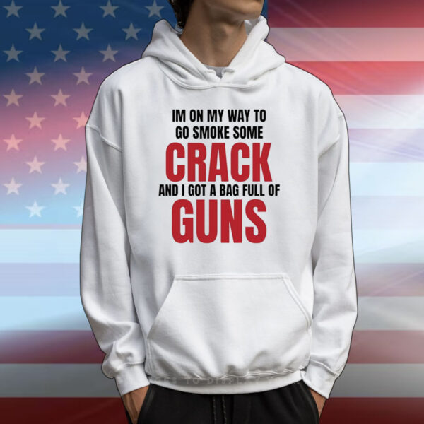 Im On My Way To Go Smoke Some Crack And I Got A Bag Full Of Guns T-Shirts