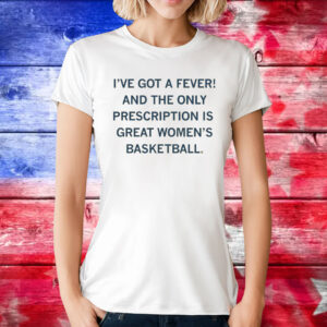 I've got a fever! And the only prescription is great women's basketball T-Shirt