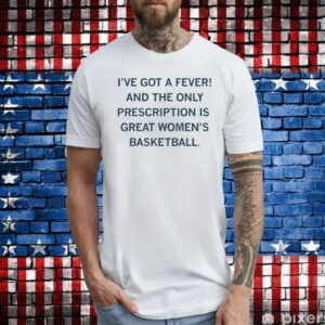 I've got a fever! And the only prescription is great women's basketball Tee Shirt