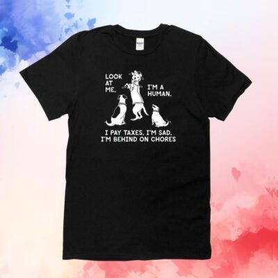 Look At Me I'm A Human I Pay Taxes I'm Sad I'm Behind On Chores T-Shirt