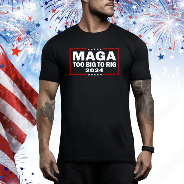 Maga Too Big To Rig 2024 Hoodie Shirts