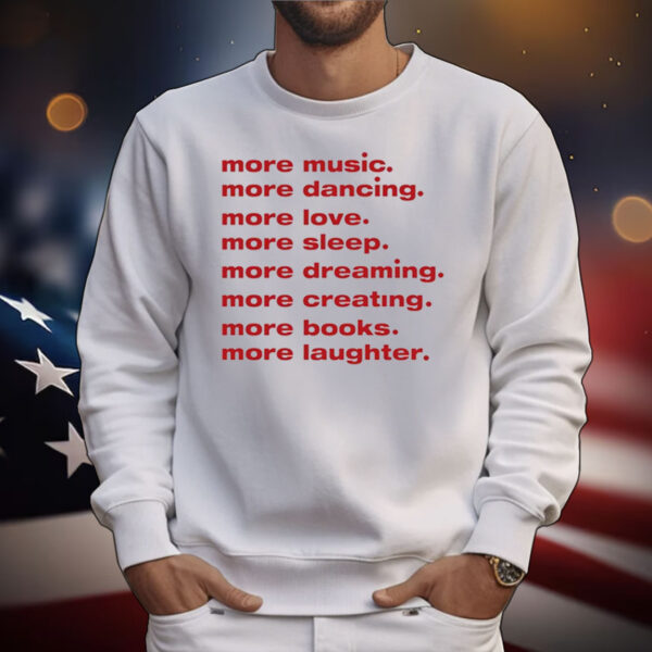 More Music More Dancing More Love More Sleep More Dreaming More Creating T-Shirts