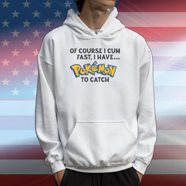 Of Course I Cum Fast, I Have Pokemon To Catch T-Shirts