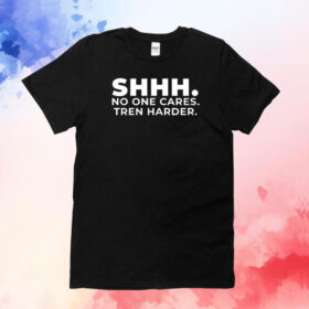 Shhh No One Cares Tren Harder T-Shirt