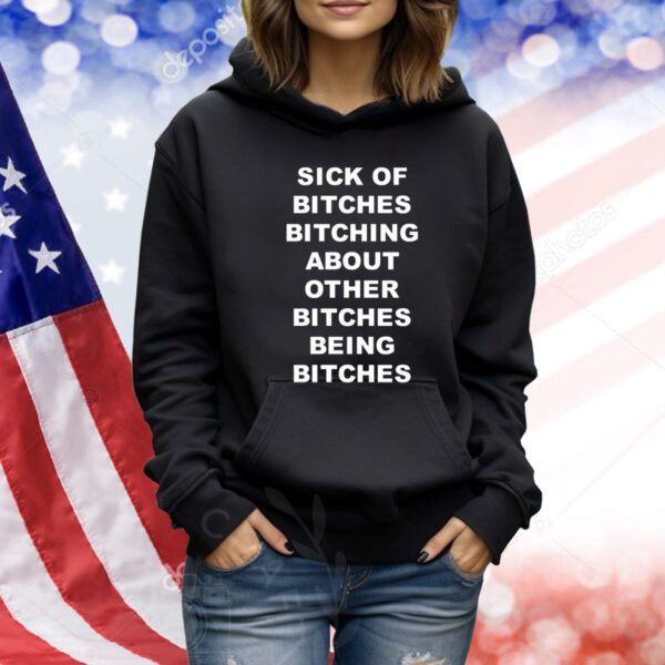 Sick Of Bitches Bitching About Other Bitches Being Bitches Shirts