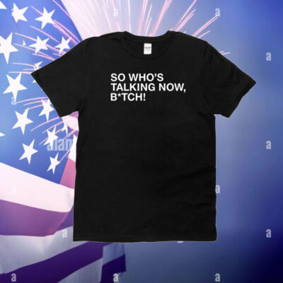 So Who's Talking Now Bitch T-Shirt