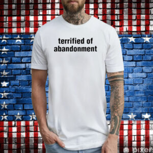 Terrified Of Abandonment T-Shirts