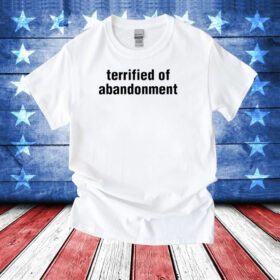 Terrified Of Abandonment T-Shirt