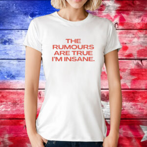 The Rumours Are True I’M Insane Shirts