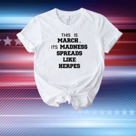 This Is March Its Madness Spreads Like Herpes T-Shirt