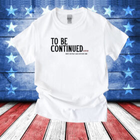 To Be Continued There's No Peace Cause We're Not Done T-Shirt