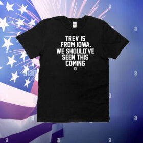 Trev Is From Iowa We Should've Seen This Coming T-Shirt