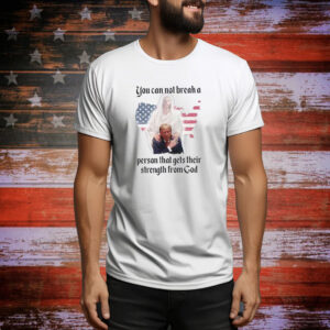 Trump You Can Not Break A Person That Gets Their Strength From God Hoodie Shirts