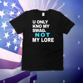 U Only Kno My Swag Not My Lore T-Shirt