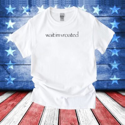 Wait I'm Vroated T-Shirt
