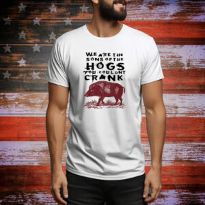 We Are The Sons Of The Hogs You Wouldn't Cran Hoodie TShirts