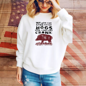 We Are The Sons Of The Hogs You Wouldn't Cran Hoodie Shirts