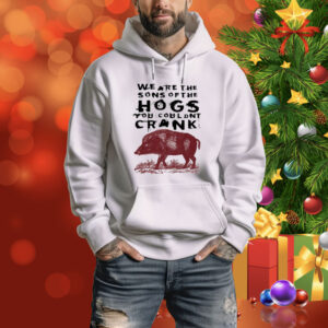 We Are The Sons Of The Hogs You Wouldn't Cran Hoodie Shirt