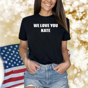We Love You Kate Shirts