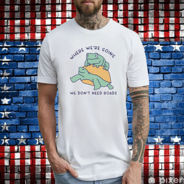 Where We're Going We Don't Need Roads Tee Shirts