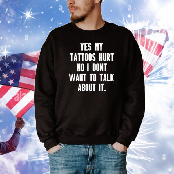 Yes My Tattoos Hurt No I Dont Want To Talk About It Tee Shirts